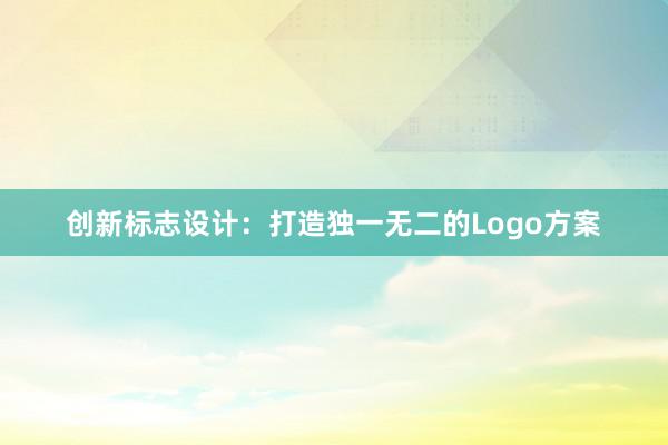 创新标志设计：打造独一无二的Logo方案